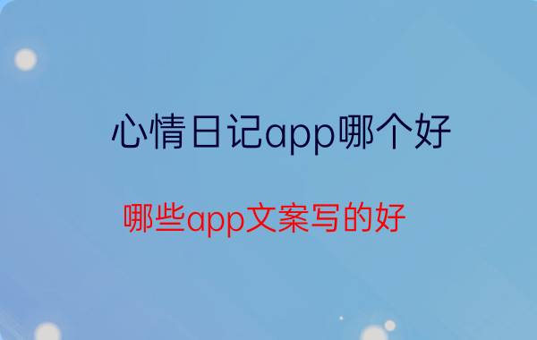 心情日记app哪个好 哪些app文案写的好？